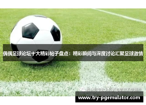 偶偶足球论坛十大精彩帖子盘点：精彩瞬间与深度讨论汇聚足球激情