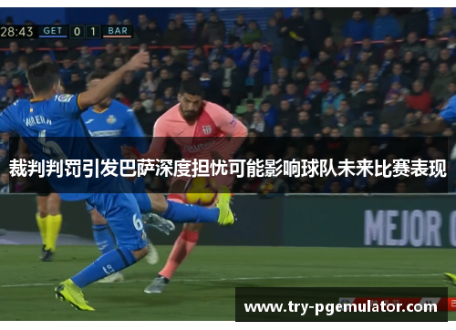 裁判判罚引发巴萨深度担忧可能影响球队未来比赛表现