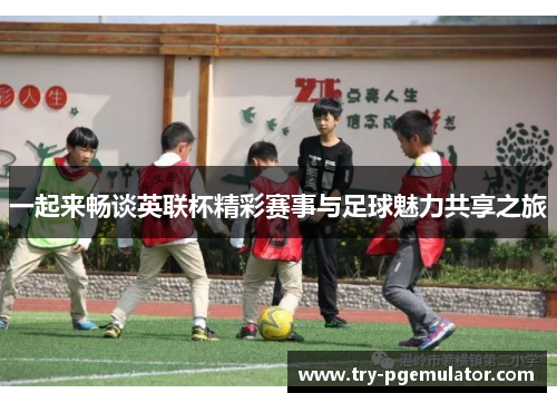一起来畅谈英联杯精彩赛事与足球魅力共享之旅