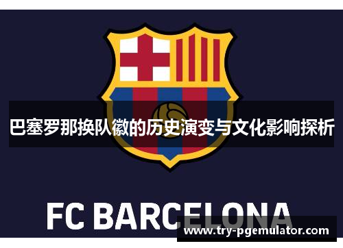 巴塞罗那换队徽的历史演变与文化影响探析
