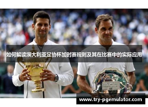 如何解读澳大利亚足协杯加时赛规则及其在比赛中的实际应用