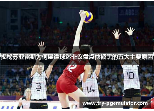 揭秘苏亚雷斯为何屡遭球迷非议盘点他被黑的五大主要原因