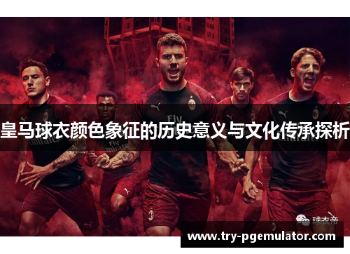 皇马球衣颜色象征的历史意义与文化传承探析