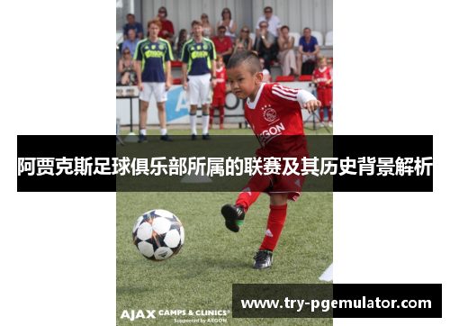 阿贾克斯足球俱乐部所属的联赛及其历史背景解析 阿贾克斯足球俱乐部所属的联赛及其历史背景解析