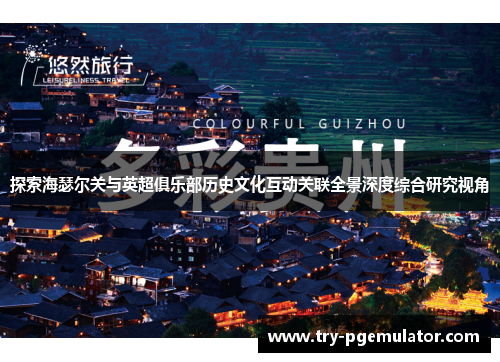 探索海瑟尔关与英超俱乐部历史文化互动关联全景深度综合研究视角