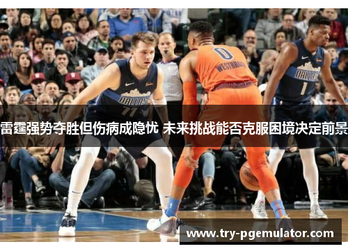 雷霆强势夺胜但伤病成隐忧 未来挑战能否克服困境决定前景