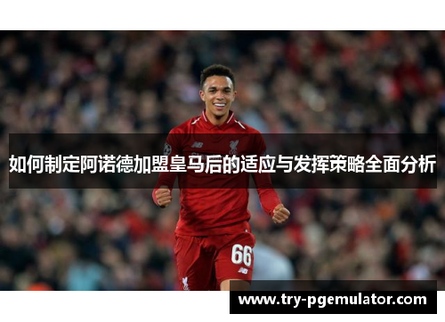 如何制定阿诺德加盟皇马后的适应与发挥策略全面分析