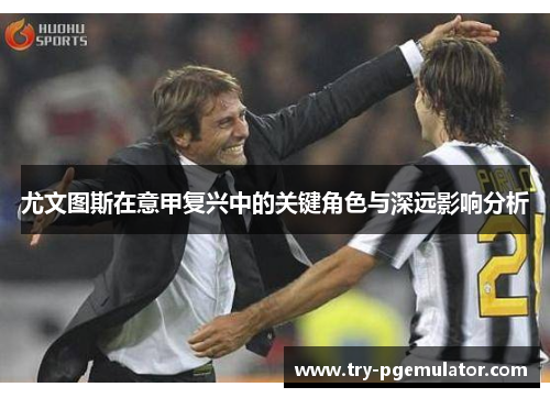 尤文图斯在意甲复兴中的关键角色与深远影响分析