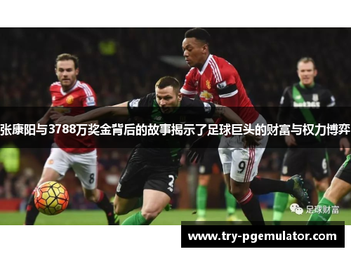 张康阳与3788万奖金背后的故事揭示了足球巨头的财富与权力博弈