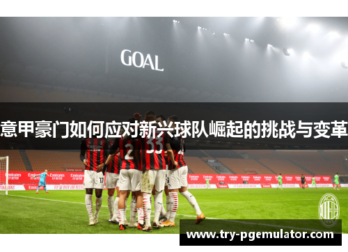 意甲豪门如何应对新兴球队崛起的挑战与变革