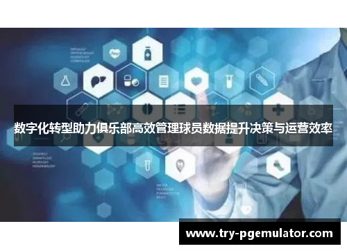 数字化转型助力俱乐部高效管理球员数据提升决策与运营效率