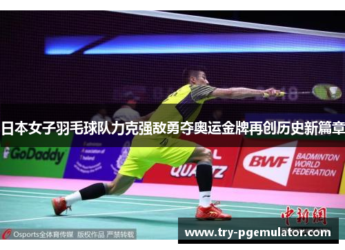 日本女子羽毛球队力克强敌勇夺奥运金牌再创历史新篇章 日本女子羽毛球队力克强敌勇夺奥运金牌再创历史新篇章