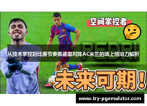 从技术掌控到比赛节奏佩德里对阵AC米兰的场上统治力解析 从技术掌控到比赛节奏佩德里对阵AC米兰的场上统治力解析