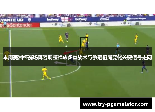 本周美洲杯赛场阵容调整释放多重战术与争冠格局变化关键信号走向 本周美洲杯赛场阵容调整释放多重战术与争冠格局变化关键信号走向