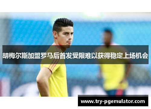 胡梅尔斯加盟罗马后首发受限难以获得稳定上场机会 胡梅尔斯加盟罗马后首发受限难以获得稳定上场机会