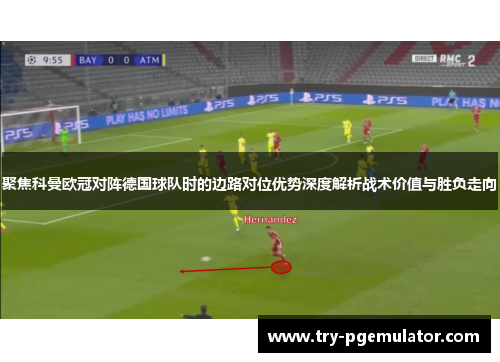 聚焦科曼欧冠对阵德国球队时的边路对位优势深度解析战术价值与胜负走向