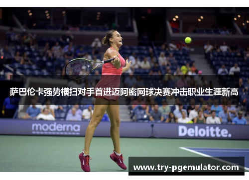 萨巴伦卡强势横扫对手首进迈阿密网球决赛冲击职业生涯新高
