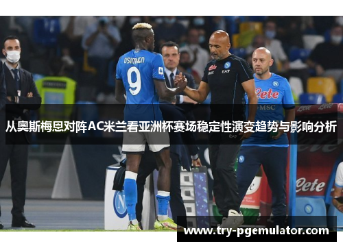 从奥斯梅恩对阵AC米兰看亚洲杯赛场稳定性演变趋势与影响分析