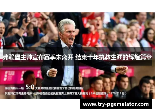 弗赖堡主帅宣布赛季末离开 结束十年执教生涯的辉煌篇章 弗赖堡主帅宣布赛季末离开 结束十年执教生涯的辉煌篇章